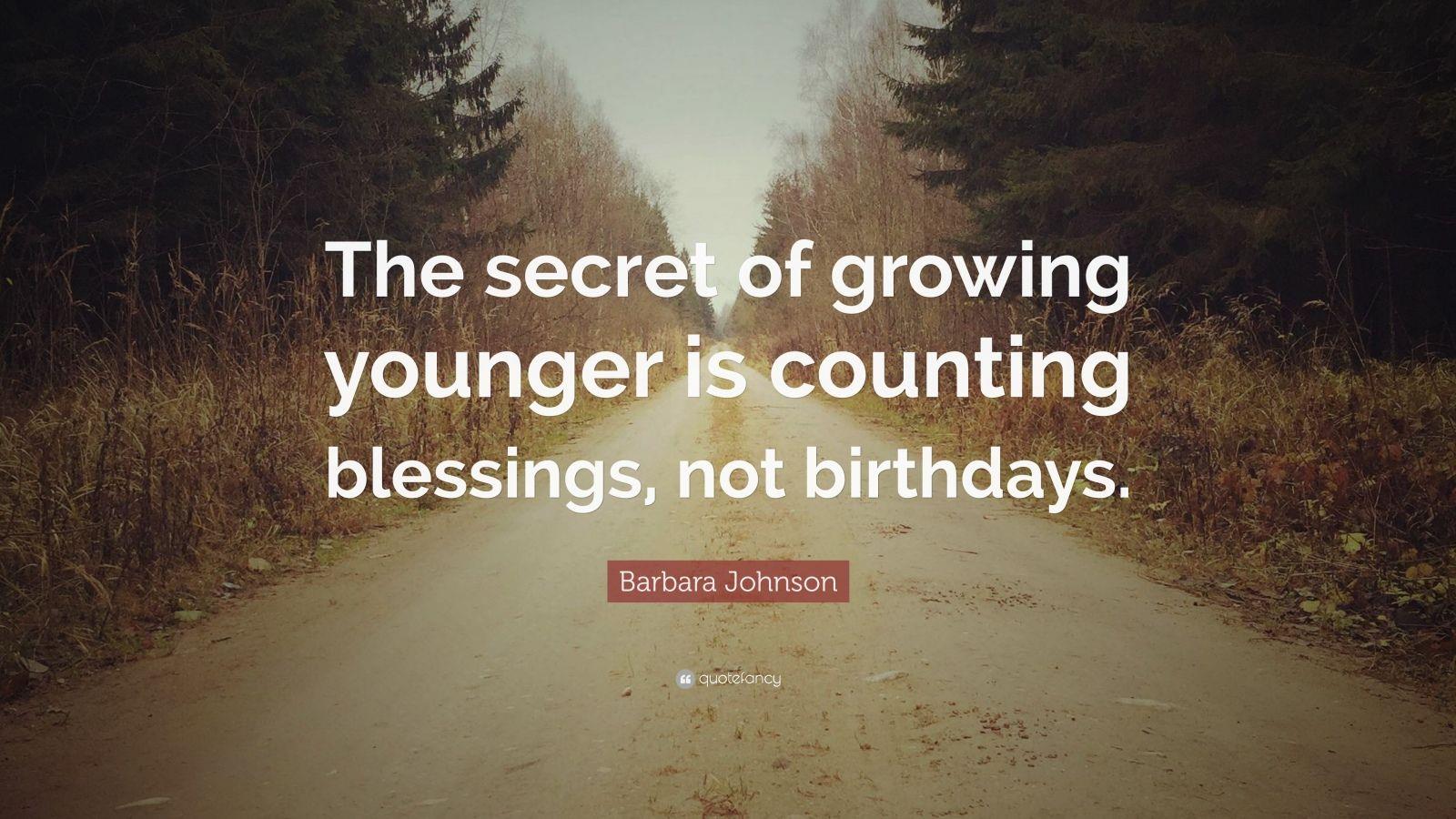 "The secret of growing younger is counting blessings, not...